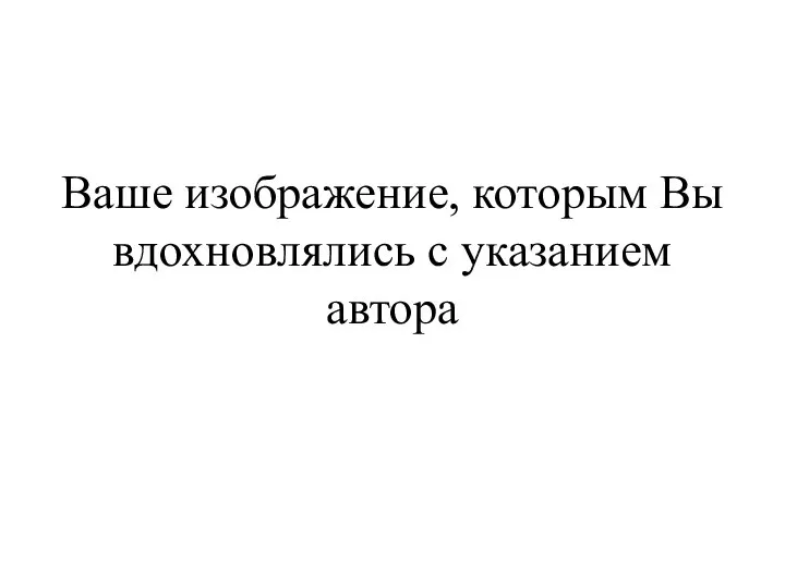 Ваше изображение, которым Вы вдохновлялись с указанием автора