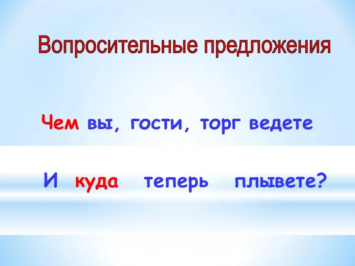 Чем вы, гости, торг ведете И куда теперь плывете? Вопросительные предложения