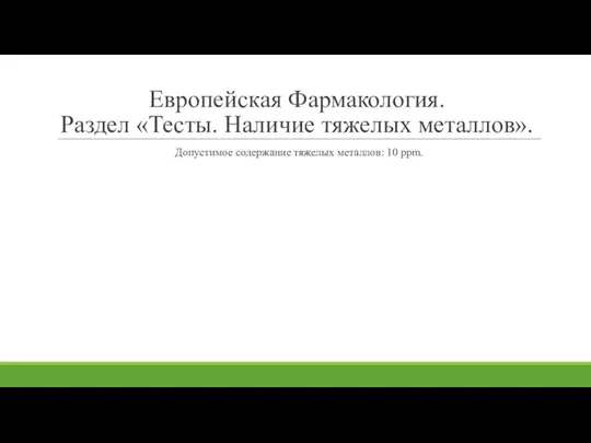 Европейская Фармакология. Раздел «Тесты. Наличие тяжелых металлов». Допустимое содержание тяжелых металлов: 10 ppm.