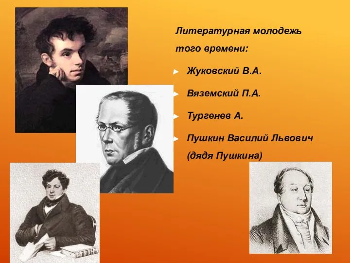 Литературная молодежь того времени: Жуковский В.А. Вяземский П.А. Тургенев А. Пушкин Василий Львович (дядя Пушкина)