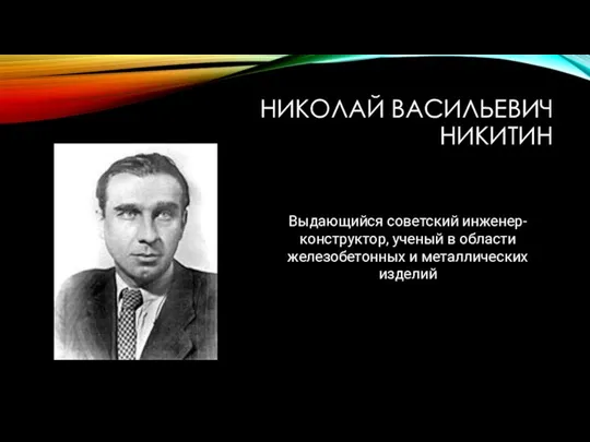 НИКОЛАЙ ВАСИЛЬЕВИЧ НИКИТИН Выдающийся советский инженер-конструктор, ученый в области железобетонных и металлических изделий