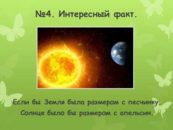 №4. Интересный факт. Если бы Земля была размером с песчинку, Солнце было бы размером с апельсин.
