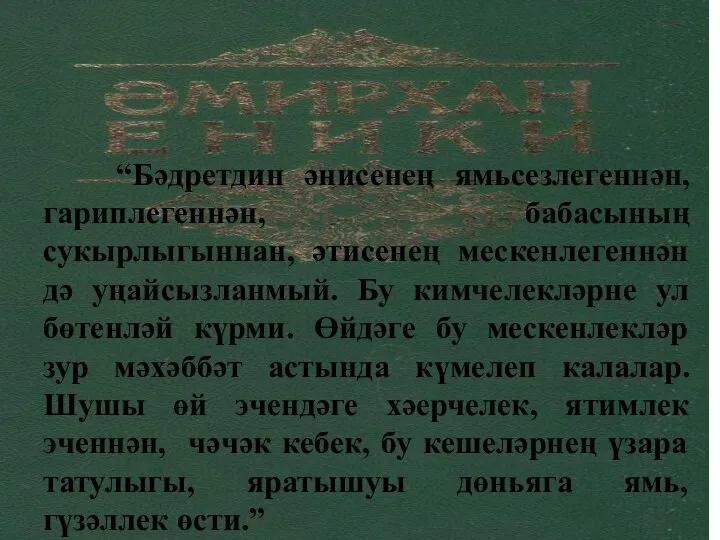 “Бәдретдин әнисенең ямьсезлегеннән, гариплегеннән, бабасының сукырлыгыннан, әтисенең мескенлегеннән дә уңайсызланмый. Бу кимчелекләрне