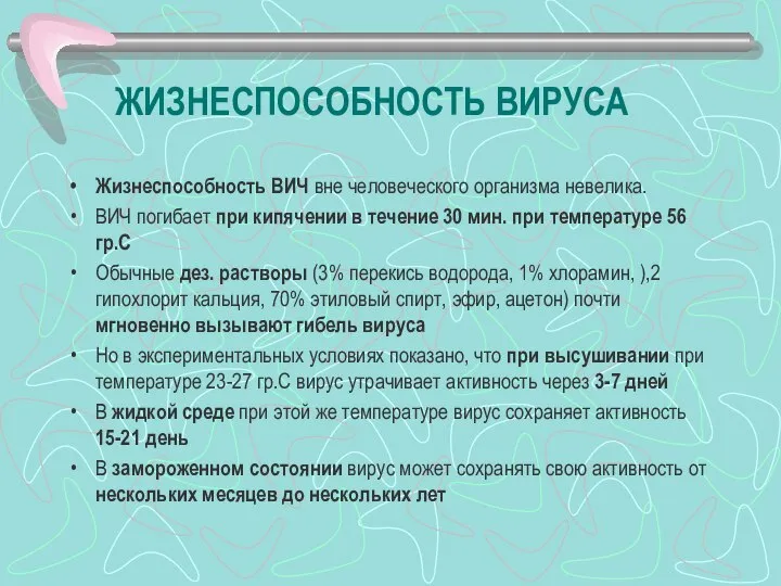 ЖИЗНЕСПОСОБНОСТЬ ВИРУСА Жизнеспособность ВИЧ вне человеческого организма невелика. ВИЧ погибает при кипячении