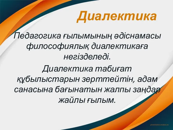 Диалектика Педагогика ғылымының әдіснамасы философиялық диалектикаға негізделеді. Диалектика табиғат құбылыстарын зерттейтін, адам