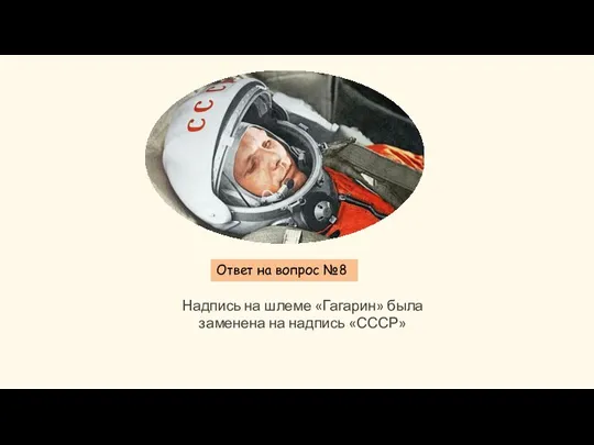Ответ на вопрос №8 Надпись на шлеме «Гагарин» была заменена на надпись «СССР»