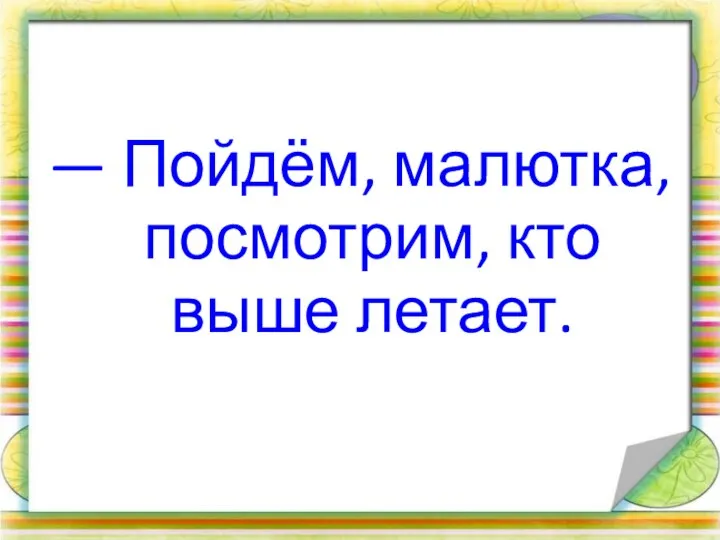 — Пойдём, малютка, посмотрим, кто выше летает.