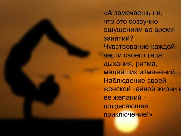 «А замечаешь ли, что это созвучно ощущениям во время занятий? Чувствование каждой