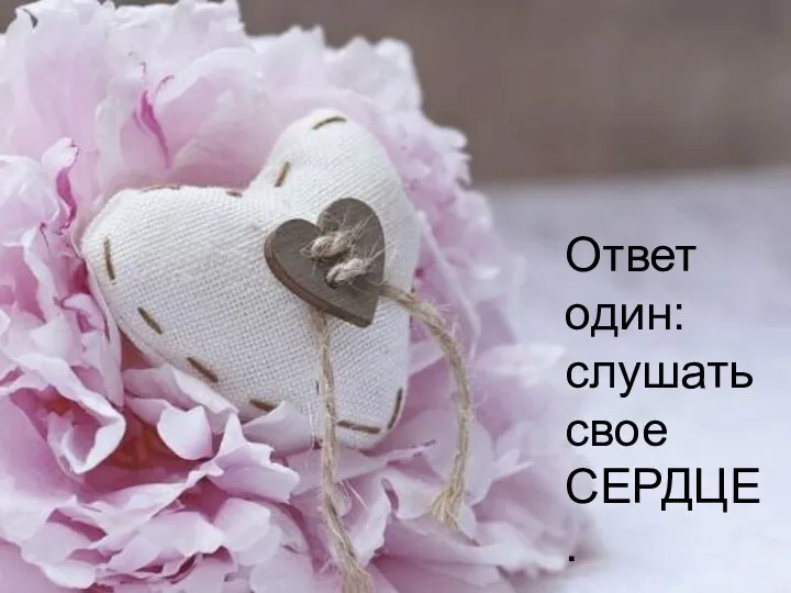 Ответ один: слушать свое СЕРДЦЕ.