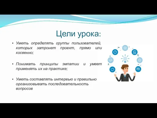 Цели урока: Уметь определять группы пользователей, которых затронет проект, прямо или косвенно;