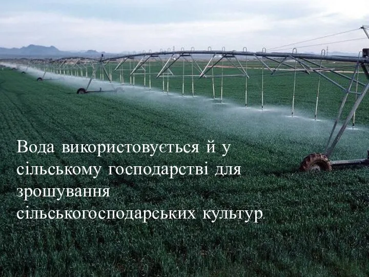 Вода використовується й у сільському господарстві для зрошування сільськогосподарських культур.