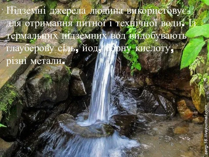 Підземні джерела людина використовує для отримання питної і технічної води. Із термальних