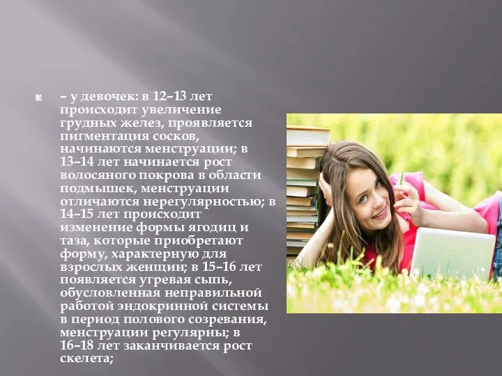 – у девочек: в 12–13 лет происходит увеличение грудных желез, проявляется пигментация