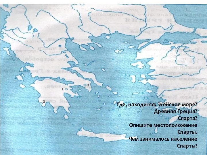 Где, находится: Эгейское море? Древняя Греция? Спарта? Опишите местоположение Спарты. Чем занималось население Спарты?