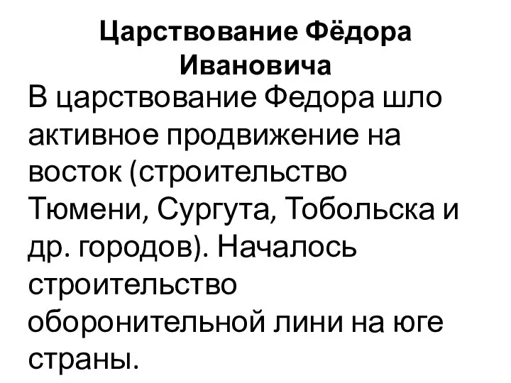 Царствование Фёдора Ивановича В царствование Федора шло активное продвижение на восток (строительство