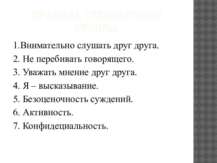 ПРАВИЛА ТРЕНИНГОВОЙ ГРУППЫ 1.Внимательно слушать друг друга. 2. Не перебивать говорящего. 3.