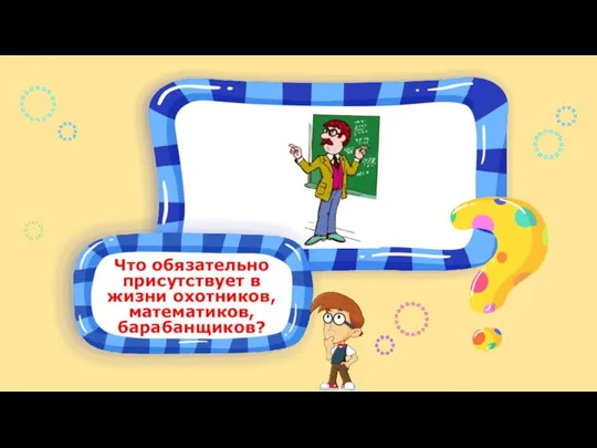 Что обязательно присутствует в жизни охотников, математиков, барабанщиков?