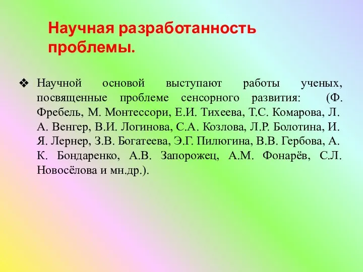 Научной основой выступают работы ученых, посвященные проблеме сенсорного развития: (Ф. Фребель, М.