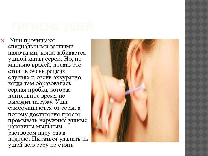 ГИГИЕНА УШЕЙ Уши прочищают специальными ватными палочками, когда забивается ушной канал серой.