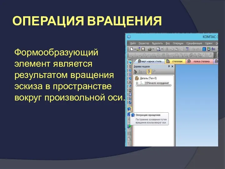 ОПЕРАЦИЯ ВРАЩЕНИЯ Формообразующий элемент является результатом вращения эскиза в пространстве вокруг произвольной оси.