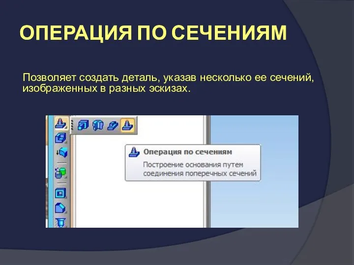 ОПЕРАЦИЯ ПО СЕЧЕНИЯМ Позволяет создать деталь, указав несколько ее сечений, изображенных в разных эскизах.