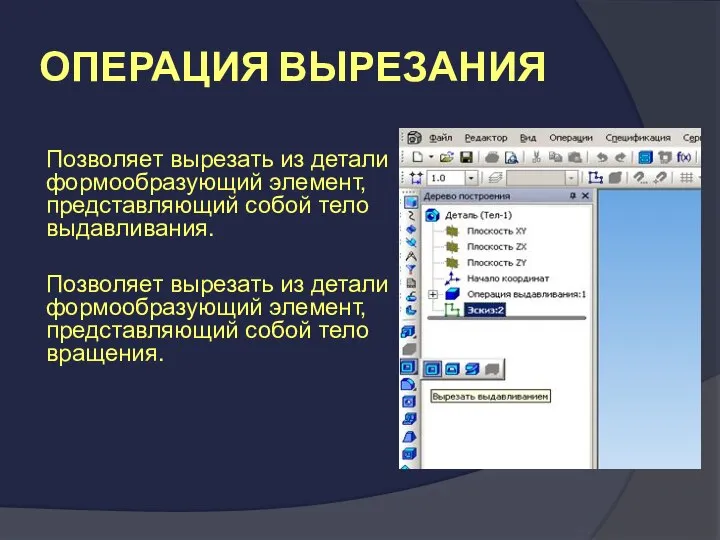 ОПЕРАЦИЯ ВЫРЕЗАНИЯ Позволяет вырезать из детали формообразующий элемент, представляющий собой тело выдавливания.