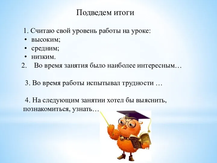 Подведем итоги 1. Считаю свой уровень работы на уроке: высоким; средним; низким.