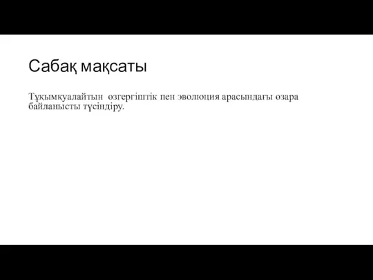 Сабақ мақсаты Тұқымқуалайтын өзгергіштік пен эволюция арасындағы өзара байланысты түсіндіру.