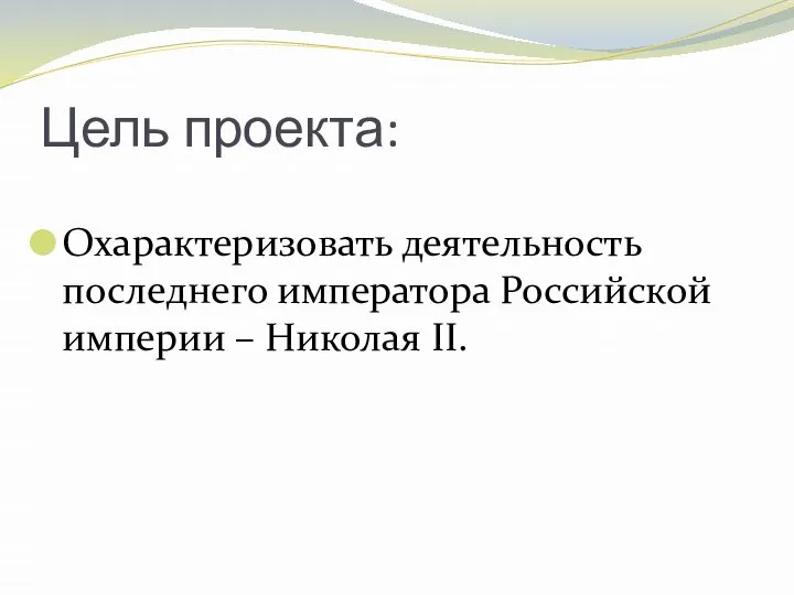 Цель проекта: Охарактеризовать деятельность последнего императора Российской империи – Николая II.