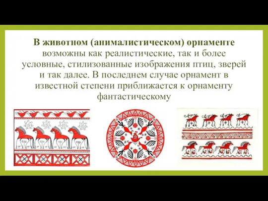 В животном (анималистическом) орнаменте возможны как реалистические, так и более условные, стилизованные