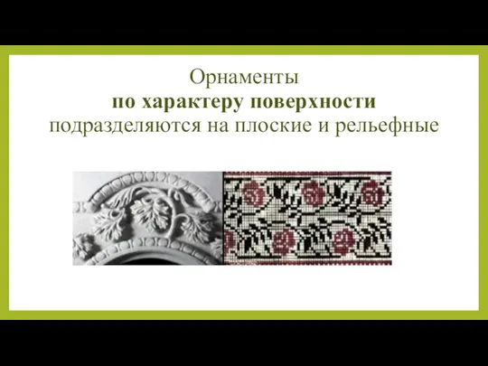 Орнаменты по характеру поверхности подразделяются на плоские и рельефные