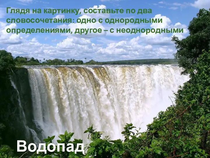 Водопад Глядя на картинку, составьте по два словосочетания: одно с однородными определениями, другое – с неоднородными