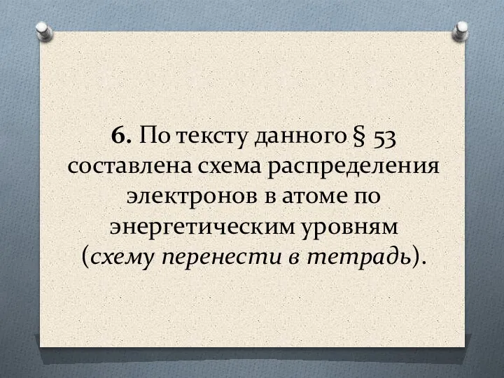 6. По тексту данного § 53 составлена схема распределения электронов в атоме