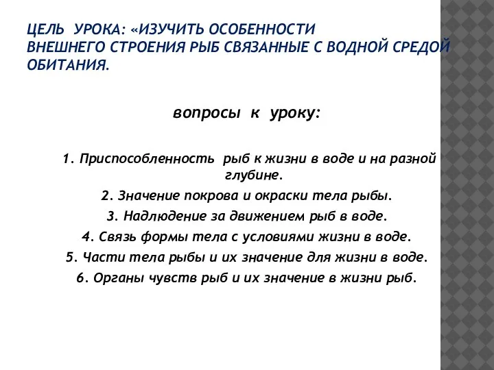 ЦЕЛЬ УРОКА: «ИЗУЧИТЬ ОСОБЕННОСТИ ВНЕШНЕГО СТРОЕНИЯ РЫБ СВЯЗАННЫЕ С ВОДНОЙ СРЕДОЙ ОБИТАНИЯ.