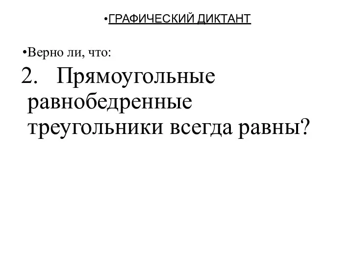 ГРАФИЧЕСКИЙ ДИКТАНТ Верно ли, что: 2. Прямоугольные равнобедренные треугольники всегда равны?