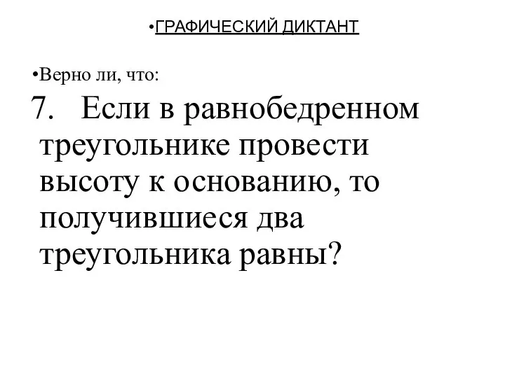 ГРАФИЧЕСКИЙ ДИКТАНТ Верно ли, что: 7. Если в равнобедренном треугольнике провести высоту