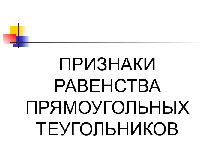 ПРИЗНАКИ РАВЕНСТВА ПРЯМОУГОЛЬНЫХ ТЕУГОЛЬНИКОВ