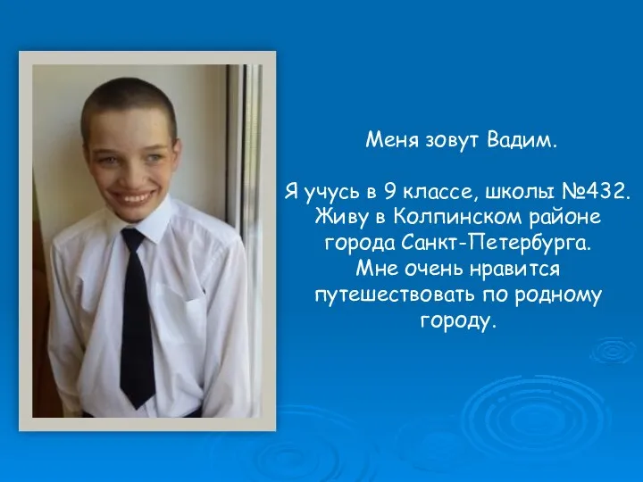 Меня зовут Вадим. Я учусь в 9 классе, школы №432. Живу в
