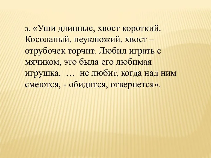 3. «Уши длинные, хвост короткий. Косолапый, неуклюжий, хвост – отрубочек торчит. Любил