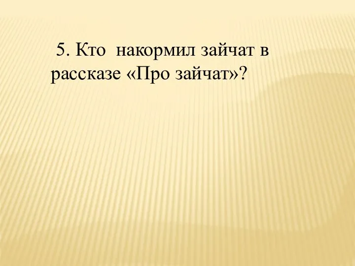 5. Кто накормил зайчат в рассказе «Про зайчат»?