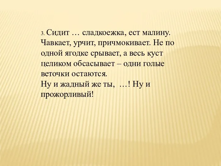 3. Сидит … сладкоежка, ест малину. Чавкает, урчит, причмокивает. Не по одной