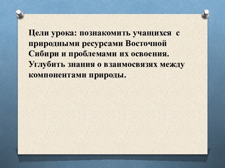 Цели урока: познакомить учащихся с природными ресурсами Восточной Сибири и проблемами их