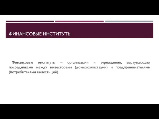 ФИНАНСОВЫЕ ИНСТИТУТЫ Финансовые институты – организации и учреждения, выступающие посредниками между инвесторами