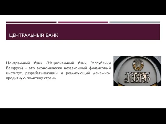 ЦЕНТРАЛЬНЫЙ БАНК Центральный банк (Национальный банк Республики Беларусь) – это экономически независимый