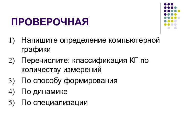 ПРОВЕРОЧНАЯ Напишите определение компьютерной графики Перечислите: классификация КГ по количеству измерений По