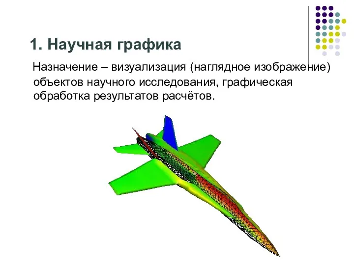 1. Научная графика Назначение – визуализация (наглядное изображение) объектов научного исследования, графическая обработка результатов расчётов.