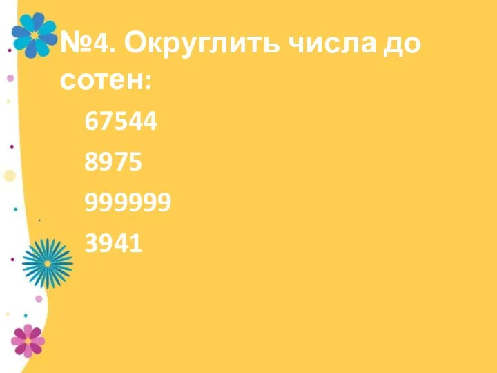 №4. Округлить числа до сотен: 67544 8975 999999 3941