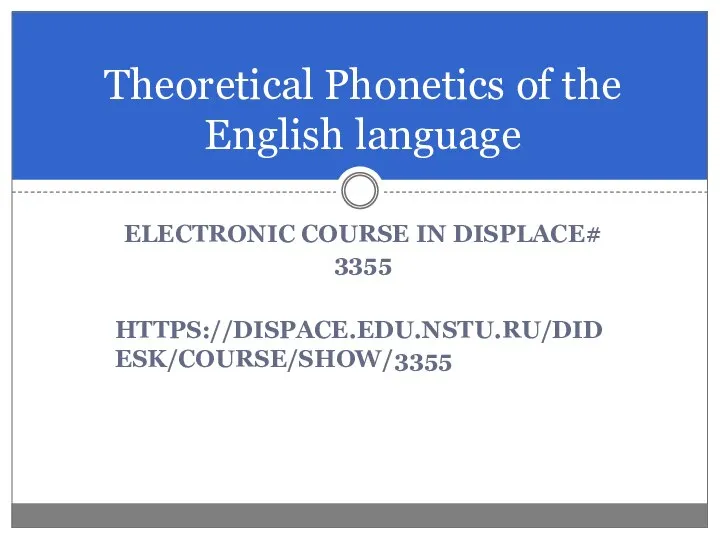 ELECTRONIC COURSE IN DISPLACE# 3355 HTTPS://DISPACE.EDU.NSTU.RU/DIDESK/COURSE/SHOW/3355 Theoretical Phonetics of the English language