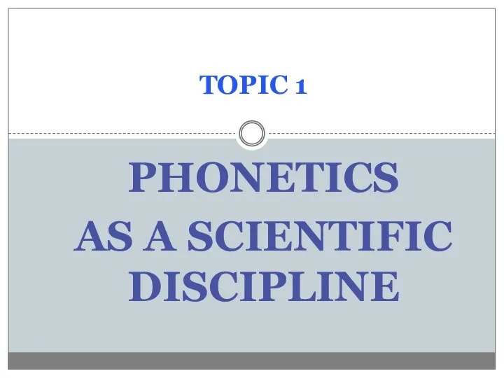 PHONETICS AS A SCIENTIFIC DISCIPLINE TOPIC 1