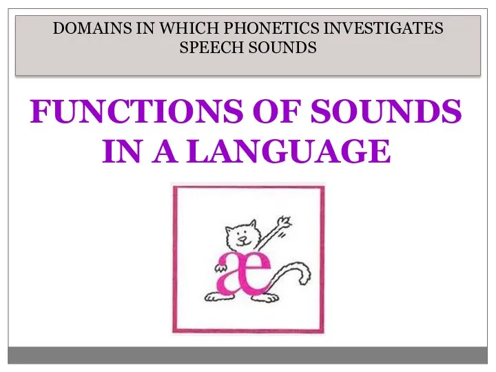 DOMAINS IN WHICH PHONETICS INVESTIGATES SPEECH SOUNDS FUNCTIONS OF SOUNDS IN A LANGUAGE